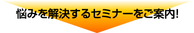 悩みを解決するセミナーをご案内！